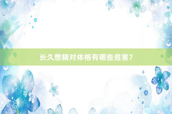 长久憋精对体格有哪些危害？